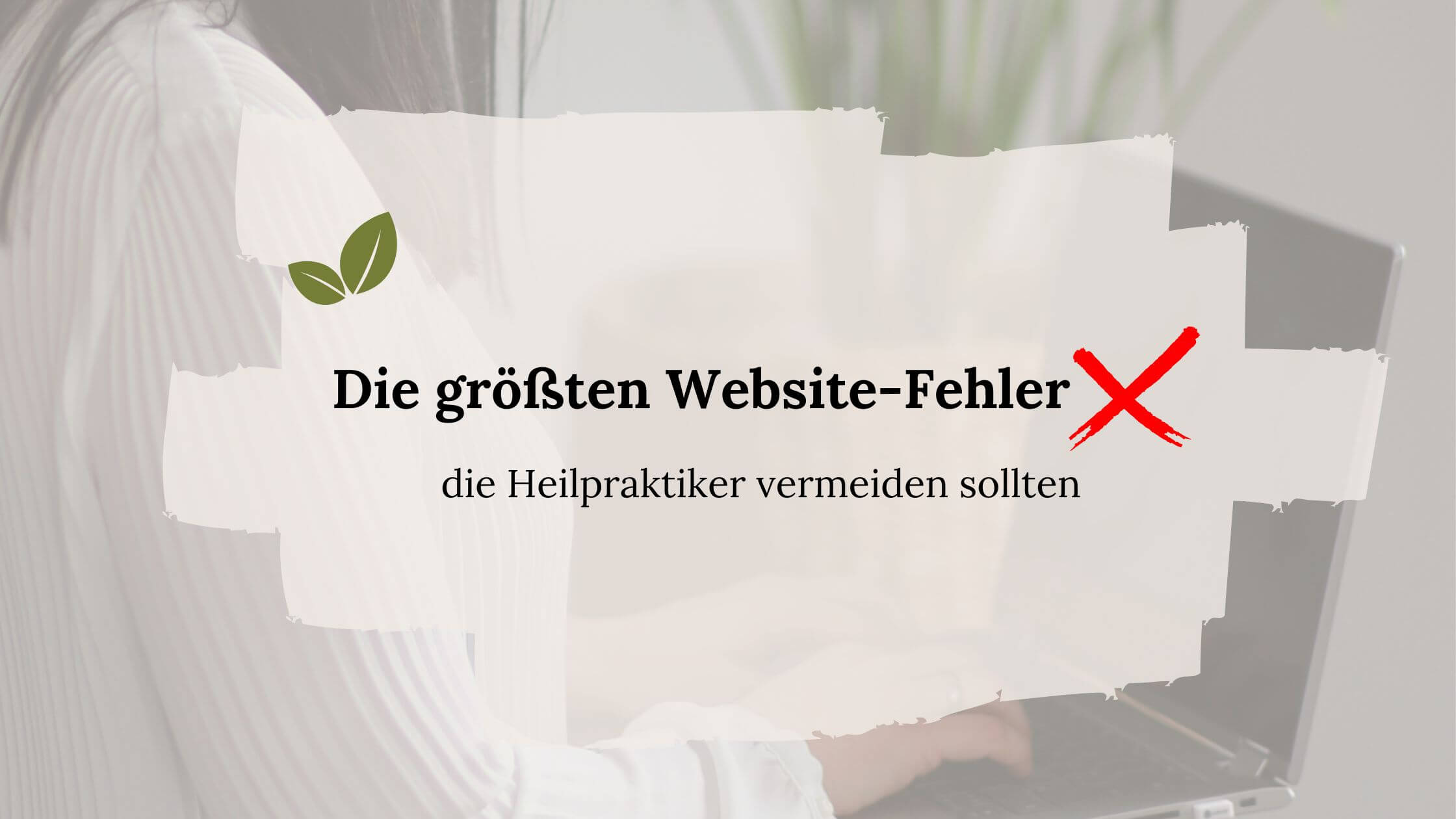 Die größten Website-Fehler, die Heilpraktiker vermeiden sollten